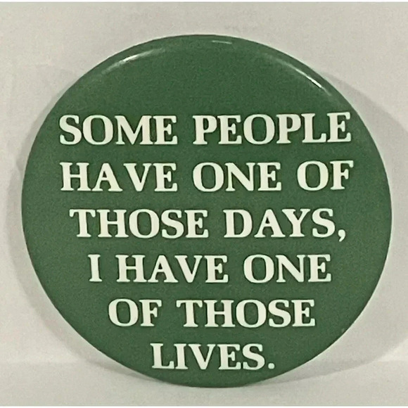 Some People Have One Of Those Days ￼￼I Have One ￼Of Those‎ Lives Pin Button 1.5” - Picture 1 of 3